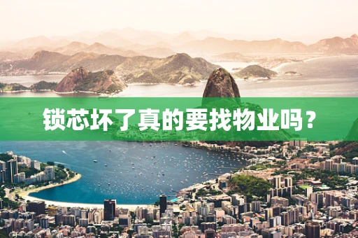 锁芯坏了真的要找物业吗？