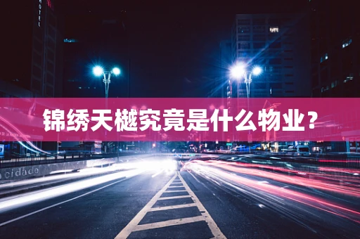 锦绣天樾究竟是什么物业？