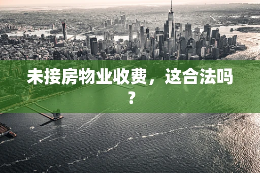 未接房物业收费，这合法吗？