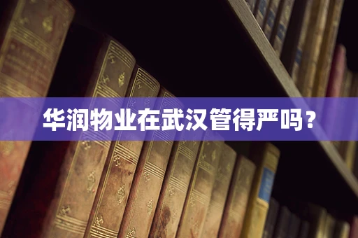 华润物业在武汉管得严吗？