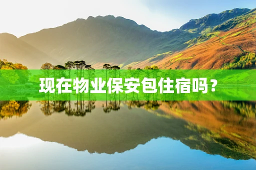 现在物业保安包住宿吗？