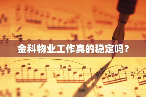 金科物业工作真的稳定吗？