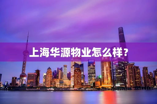 上海华源物业怎么样？