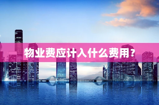 物业费应计入什么费用？