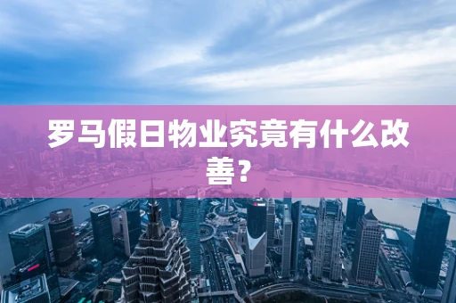 罗马假日物业究竟有什么改善？