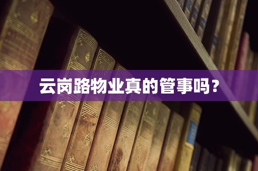 云岗路物业真的管事吗？