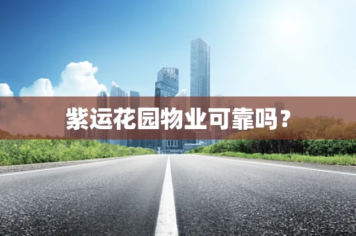 紫运花园物业可靠吗？
