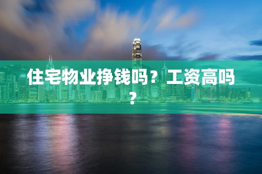住宅物业挣钱吗？工资高吗？