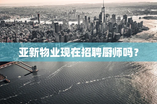 亚新物业现在招聘厨师吗？