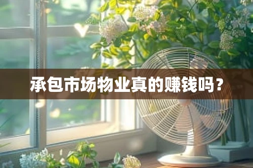 承包市场物业真的赚钱吗？