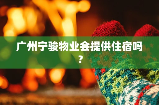 广州宁骏物业会提供住宿吗？