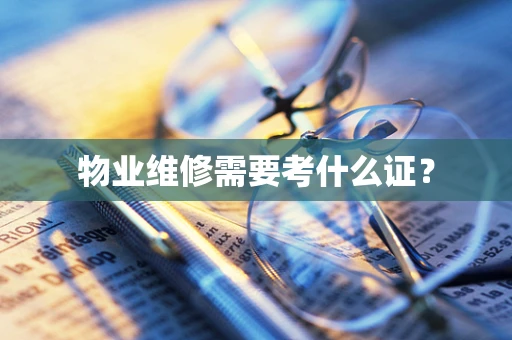 物业维修需要考什么证？