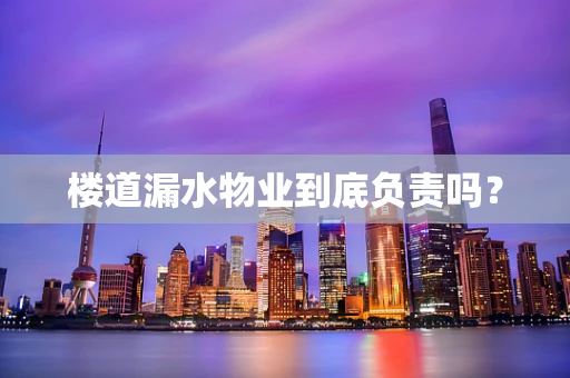楼道漏水物业到底负责吗？