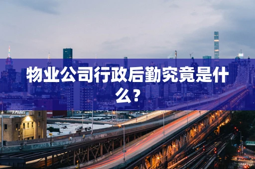 物业公司行政后勤究竟是什么？