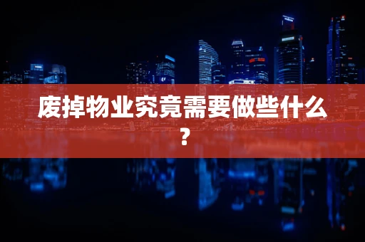 废掉物业究竟需要做些什么？