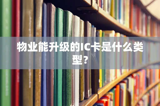 物业能升级的IC卡是什么类型？