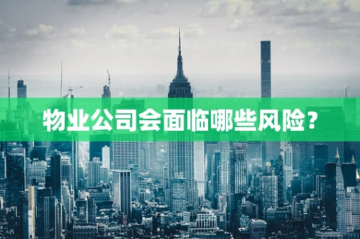 物业公司会面临哪些风险？