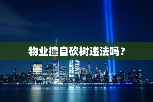 物业擅自砍树违法吗？