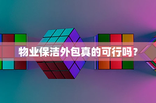物业保洁外包真的可行吗？