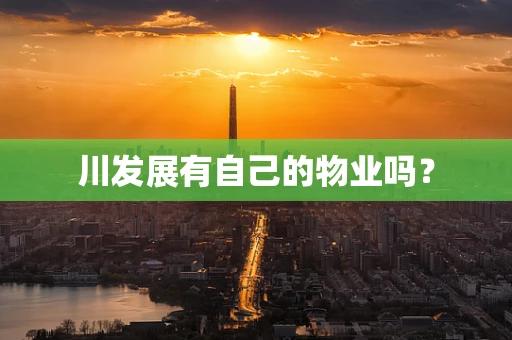 川发展有自己的物业吗？