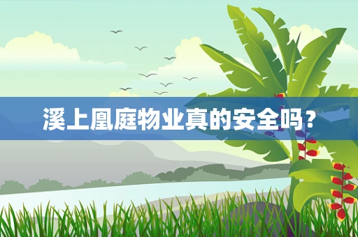 溪上凰庭物业真的安全吗？