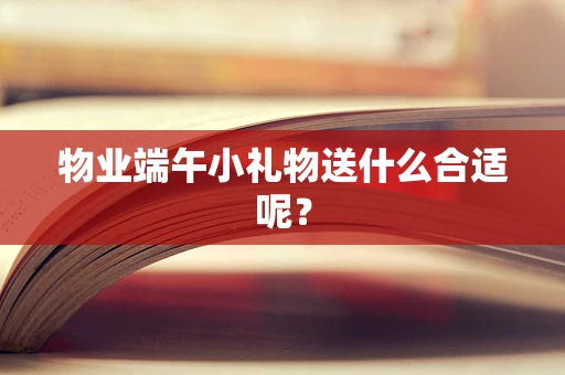 物业端午小礼物送什么合适呢？