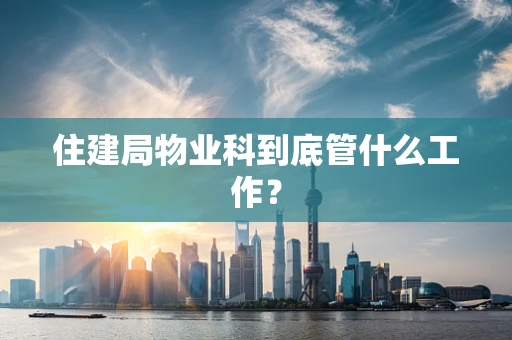 住建局物业科到底管什么工作？