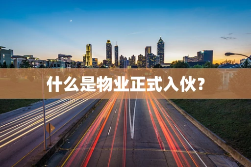 什么是物业正式入伙？