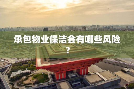 承包物业保洁会有哪些风险？