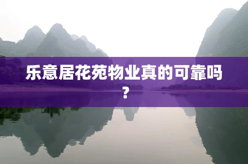 乐意居花苑物业真的可靠吗？