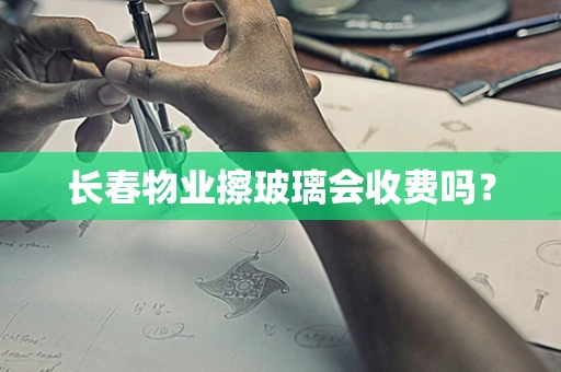 长春物业擦玻璃会收费吗？