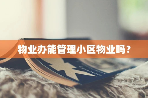 物业办能管理小区物业吗？