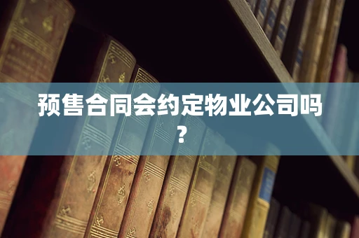 预售合同会约定物业公司吗？
