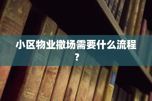 小区物业撤场需要什么流程？