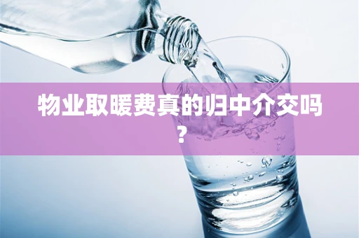 物业取暖费真的归中介交吗？