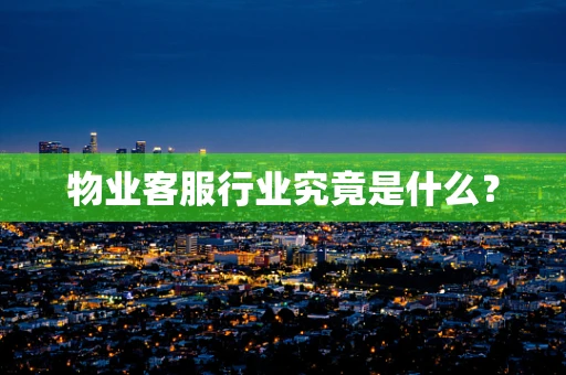 物业客服行业究竟是什么？