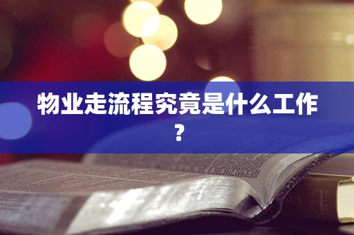 物业走流程究竟是什么工作？