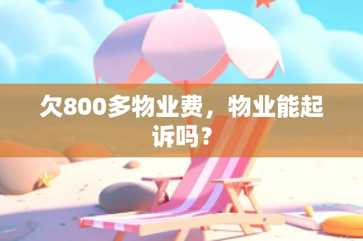 欠800多物业费，物业能起诉吗？