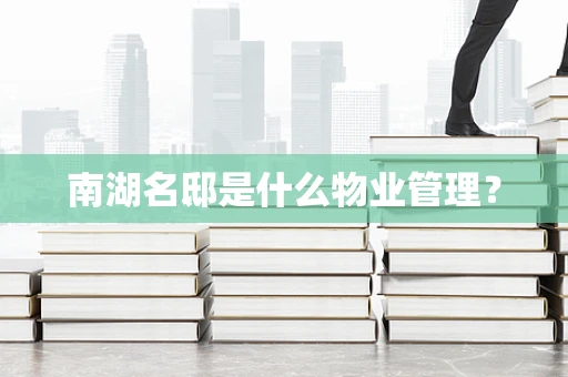 南湖名邸是什么物业管理？