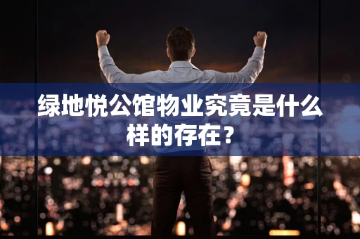 绿地悦公馆物业究竟是什么样的存在？