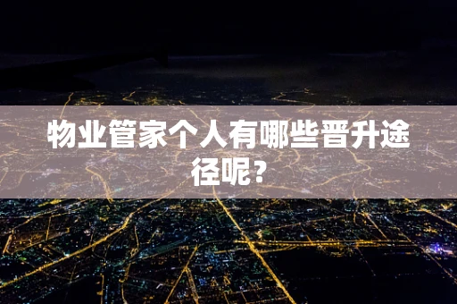 物业管家个人有哪些晋升途径呢？