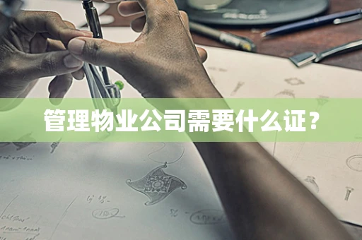 管理物业公司需要什么证？
