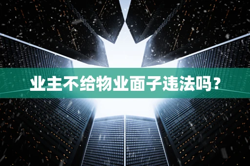 业主不给物业面子违法吗？