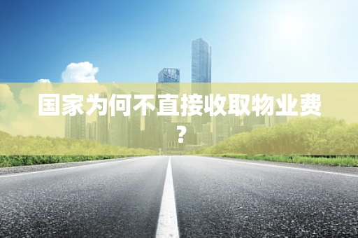 国家为何不直接收取物业费？