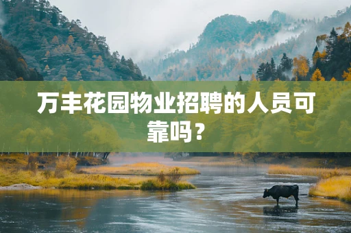 万丰花园物业招聘的人员可靠吗？