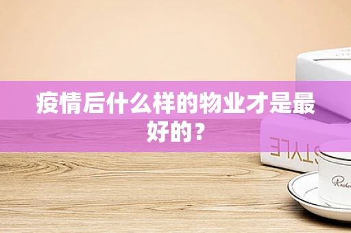 疫情后什么样的物业才是最好的？