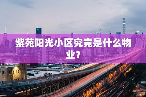 紫苑阳光小区究竟是什么物业？