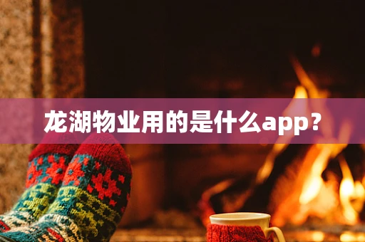 龙湖物业用的是什么app？