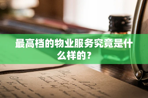最高档的物业服务究竟是什么样的？
