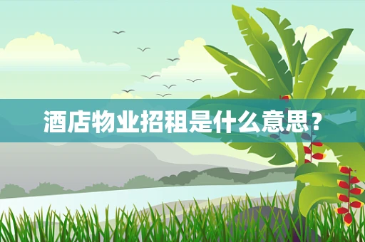 酒店物业招租是什么意思？